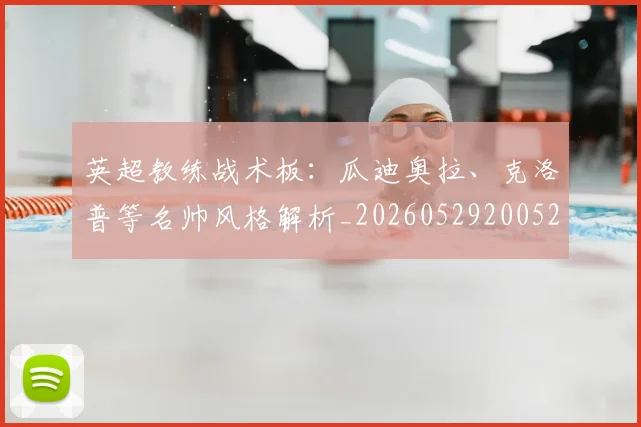 英超教练战术板:瓜迪奥拉、克洛普等名帅风格解析_20260529200522