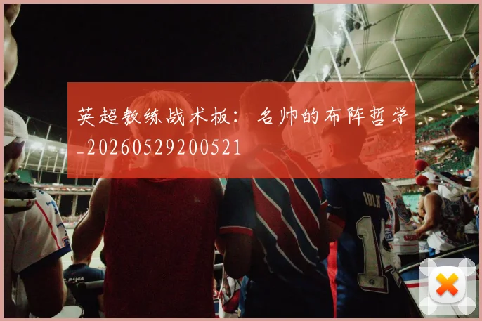 英超教练战术板：名帅的布阵哲学_20260529200521