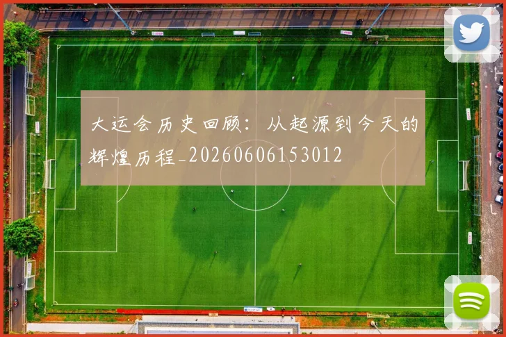 大运会历史回顾：从起源到今天的辉煌历程_20260606153012
